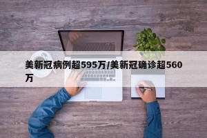 美新冠病例超595万/美新冠确诊超560万