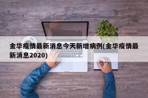 金华疫情最新消息今天新增病例(金华疫情最新消息2020)