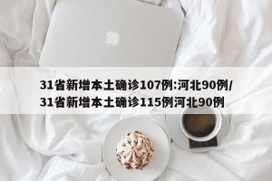 31省新增本土确诊107例:河北90例/31省新增本土确诊115例河北90例