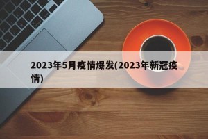 2023年5月疫情爆发(2023年新冠疫情)