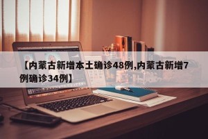 【内蒙古新增本土确诊48例,内蒙古新增7例确诊34例】