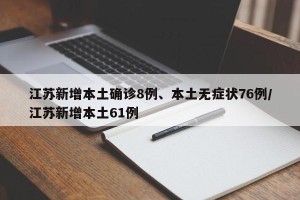 江苏新增本土确诊8例、本土无症状76例/江苏新增本土61例