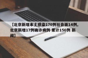 【北京新增本土感染170例社会面14例,北京新增17例确诊病例 累计156例 新闻】