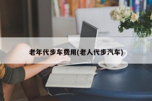 老年代步车费用(老人代步汽车)