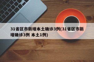 31省区市新增本土确诊3例(31省区市新增确诊3例 本土1例)