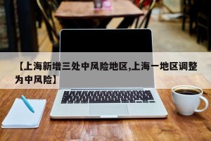【上海新增三处中风险地区,上海一地区调整为中风险】