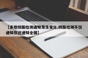 【多地核酸检测通知发生变化,核酸检测不仅通知你还通知全国】