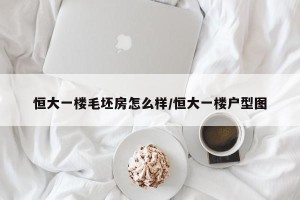 恒大一楼毛坯房怎么样/恒大一楼户型图