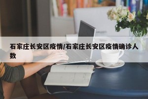 石家庄长安区疫情/石家庄长安区疫情确诊人数