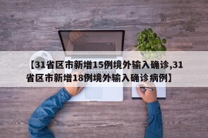 【31省区市新增15例境外输入确诊,31省区市新增18例境外输入确诊病例】