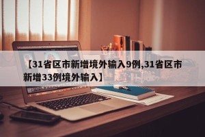 【31省区市新增境外输入9例,31省区市新增33例境外输入】