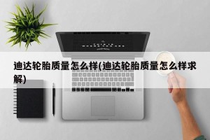迪达轮胎质量怎么样(迪达轮胎质量怎么样求解)