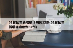 31省区市新增确诊病例12例(31省区市新增确诊病例62例)