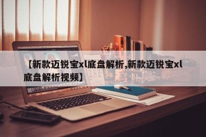 【新款迈锐宝xl底盘解析,新款迈锐宝xl底盘解析视频】