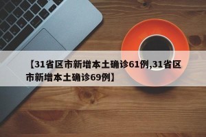 【31省区市新增本土确诊61例,31省区市新增本土确诊69例】