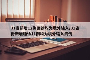 31省新增12例确诊均为境外输入/31省份新增确诊11例均为境外输入病例