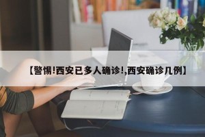 【警惕!西安已多人确诊!,西安确诊几例】