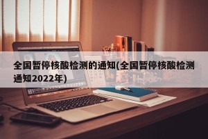 全国暂停核酸检测的通知(全国暂停核酸检测通知2022年)