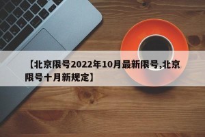 【北京限号2022年10月最新限号,北京限号十月新规定】