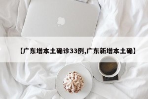 【广东增本土确诊33例,广东新增本土确】
