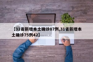 【31省新增本土确诊87例,31省新增本土确诊75例42】