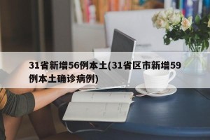 31省新增56例本土(31省区市新增59例本土确诊病例)
