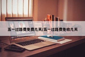 五一过路费免费几天/五一过路费免收几天