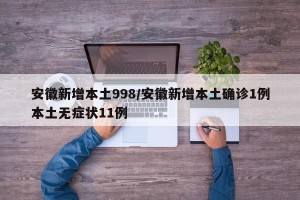 安徽新增本土998/安徽新增本土确诊1例本土无症状11例