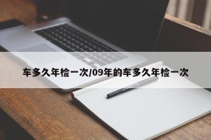 车多久年检一次/09年的车多久年检一次