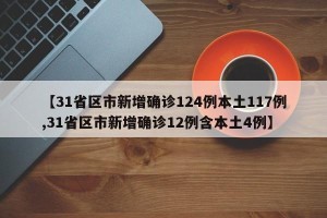 【31省区市新增确诊124例本土117例,31省区市新增确诊12例含本土4例】