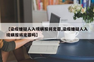 【染疫嫌疑人入境瞒报将定罪,染疫嫌疑人入境瞒报将定罪吗】