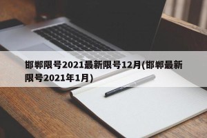邯郸限号2021最新限号12月(邯郸最新限号2021年1月)