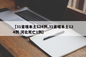 【31省增本土124例,31省增本土124例 河北死亡1例】