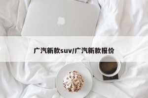 广汽新款suv/广汽新款报价
