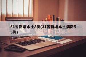 31省新增本土8例(31省新增本土病例55例)