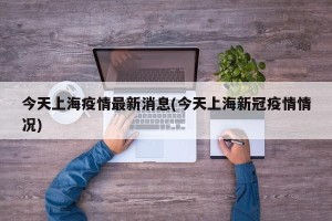 今天上海疫情最新消息(今天上海新冠疫情情况)