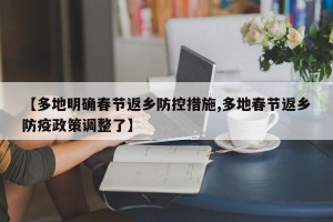 【多地明确春节返乡防控措施,多地春节返乡防疫政策调整了】