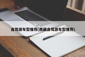 自驾游车型推荐(西藏自驾游车型推荐)
