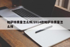 帕萨特质量怎么样/2014款帕萨特质量怎么样
