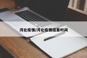 河北疫情/河北疫情结束时间