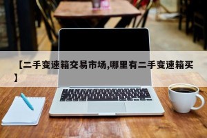 【二手变速箱交易市场,哪里有二手变速箱买】