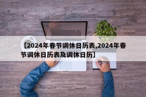 【2024年春节调休日历表,2024年春节调休日历表及调休日历】