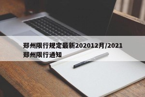 郑州限行规定最新202012月/2021郑州限行通知