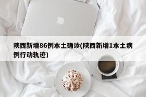 陕西新增86例本土确诊(陕西新增1本土病例行动轨迹)