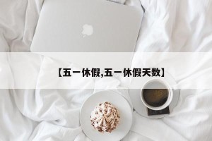 【五一休假,五一休假天数】