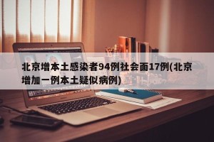 北京增本土感染者94例社会面17例(北京增加一例本土疑似病例)