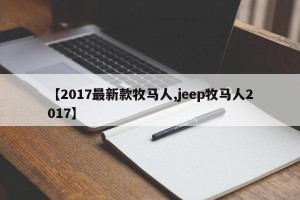 【2017最新款牧马人,jeep牧马人2017】