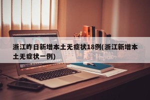 浙江昨日新增本土无症状18例(浙江新增本土无症状一例)