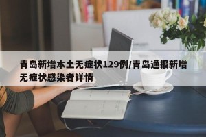 青岛新增本土无症状129例/青岛通报新增无症状感染者详情
