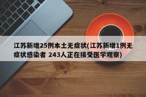 江苏新增25例本土无症状(江苏新增1例无症状感染者 243人正在接受医学观察)